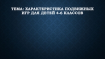 ТЕМА: Характеристика подвижных игр для детей 4-6 классов