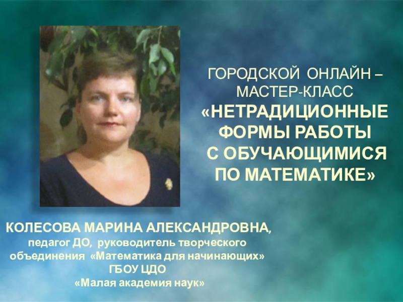 КОЛЕСОВА МАРИНА АЛЕКСАНДРОВНА,
педагог ДО, руководитель творческого объединения