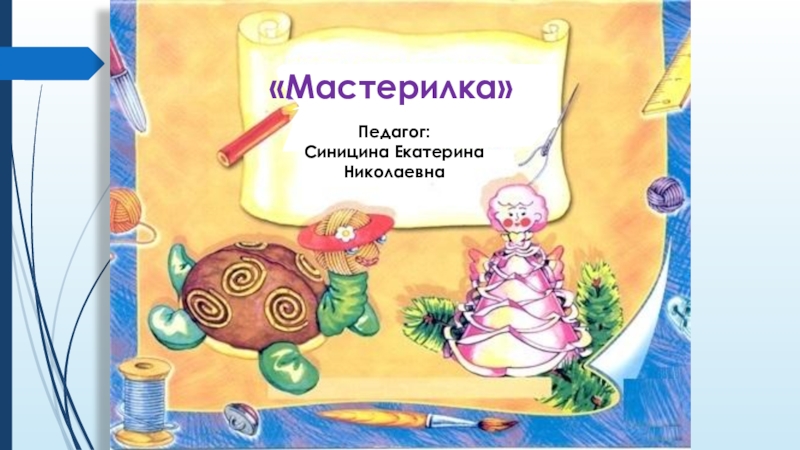 Презентация Мастерилка 
Педагог:
Синицина Екатерина Николаевна