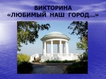 ВИКТОРИНА ЛЮБИМЫЙ НАШ ГОРОД…