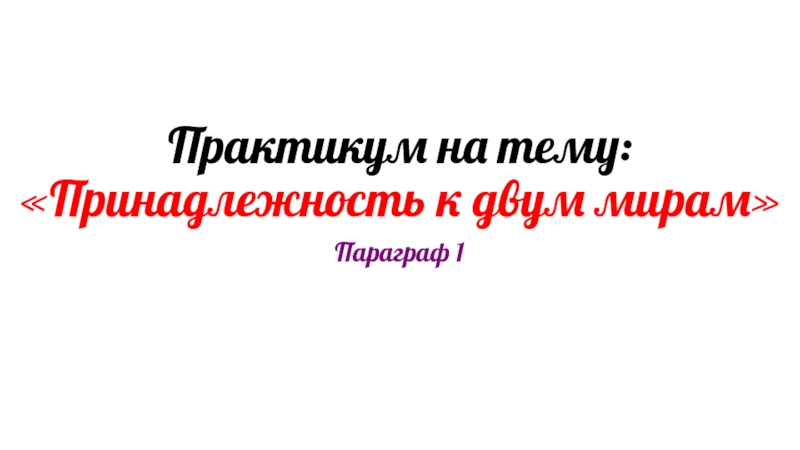 Презентация Практикум на тему: Принадлежность к двум мирам