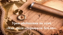 Урок обобщения по теме
Как люди открывали Землю