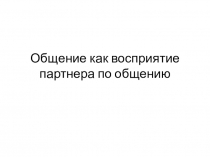Общение как восприятие партнера по общению