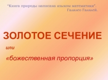 ЗОЛОТОЕ СЕЧЕНИЕ
или
божественная пропорция
“Книга природы написана языком