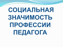 СОЦИАЛЬНАЯ ЗНАЧИМОСТЬ ПРОФЕССИИ ПЕДАГОГА