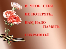 И ЧТОБ СЕБЯ
НЕ ПОТЕРЯТЬ,
НАМ НАДО
ПАМЯТЬ
СОХРАНЯТЬ!