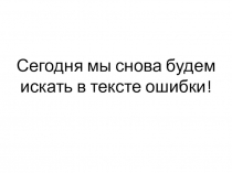 Сегодня мы снова будем искать в тексте ошибки!