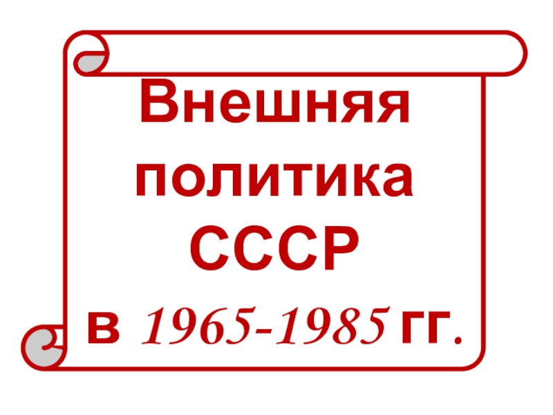 Внешняя
политика
СССР
в 1965-1985 гг