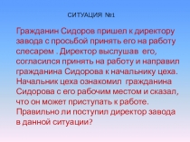 СИТУАЦИЯ №1
Гражданин Сидоров пришел к директору завода с просьбой принять его