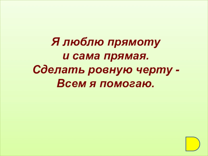 Прям созданы. Я люблю прямоту и сама прямая. Ах люблю я прямоту и сама прямая сделать ровную черту всем я помогаю. Я люблю прямоту. Я люблю грамоту я сама прямая.сделать ровную.