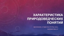 ХАРАКТЕРИСТИКА ПРИРОДОВЕДЧЕСКИХ ПОНЯТИЙ