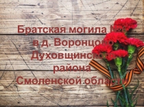 Братская могила № 6
в д. Воронцово
Духовщинского района
Смоленской области
