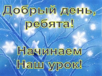 Добрый день,
ребята !
Начинаем
Наш урок!