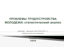 ПРОБЛЕМЫ ТРУДОУСТРОЙСТВА МОЛОДЕЖИ : статистический анализ Выполнил: магистрант