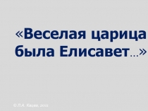 Веселая царица была Елисавет …