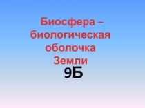 Биосфера –
биологическая оболочка
Земли
9Б