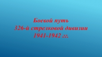 Боевой путь
326-й стрелковой дивизии
1941-1942 гг