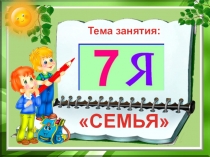 Тема занятия:
СЕМЬЯ