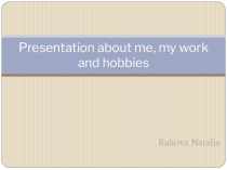 P resentation about me, my work and hobbies
