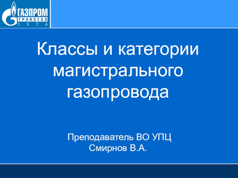 Классы и категории магистрального газопровода Преподаватель ВО УПЦ Смирнов В.А