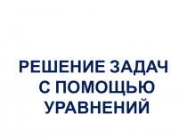 РЕШЕНИЕ ЗАДАЧ С ПОМОЩЬЮ УРАВНЕНИЙ