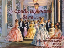 Средь шумного бала…
Выполнила:
студентка группы ВИ-81б
Анастасия Смолякова