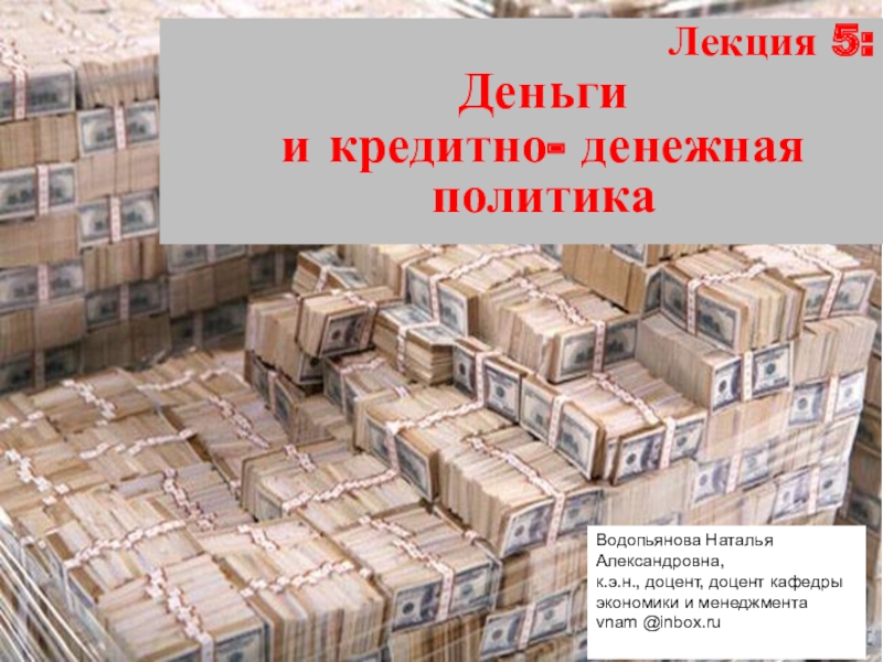 Презентация Лекция 5:
Деньги
и кредитно- денежная политика
Водопьянова Наталья
