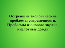 Острейшие экологические проблемы современности. Проблемы озонового экрана,