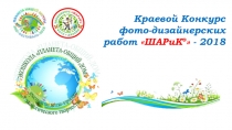 Краевой Конкурс
фото-дизайнерских
работ  ШАРиК о  - 2018
