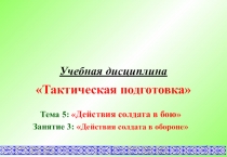1
Учебная дисциплина
Тактическая подготовка
Тема 5:  Действия солдата в бою
