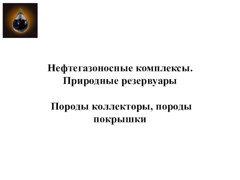 Презентация Нефтегазоносные комплексы. Природные резервуары Породы коллекторы, породы