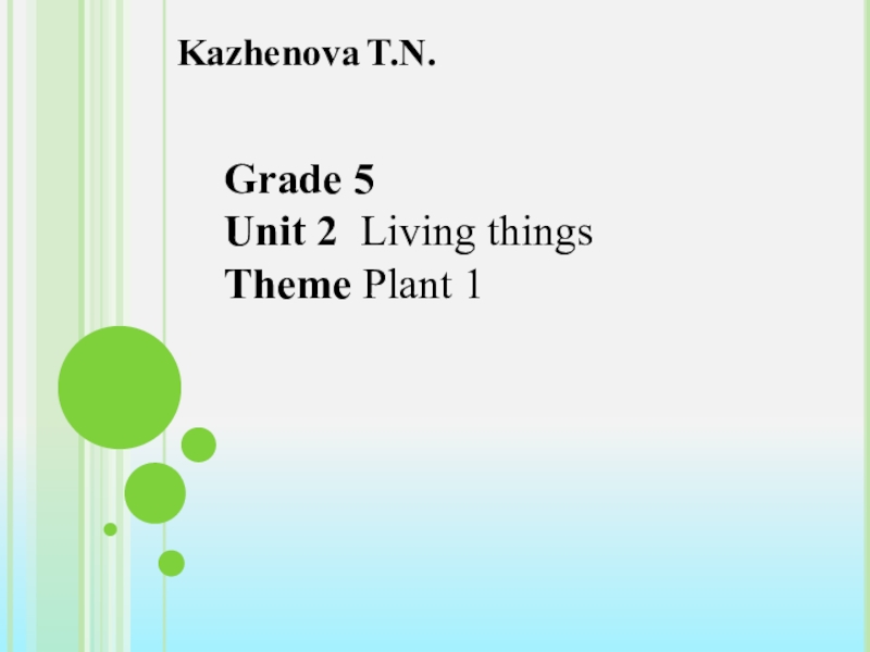 Grade 5
Unit 2 Living things
Theme Plant 1
Kazhenova T.N