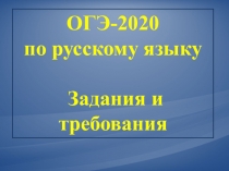 ОГЭ-2020
по русскому языку
Задания и требования