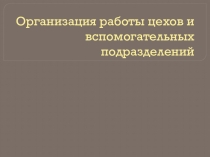Организация работы цехов и вспомогательных подразделений