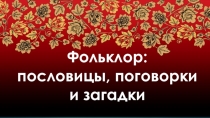 Ф ольклор : пословицы, поговорки и загадки