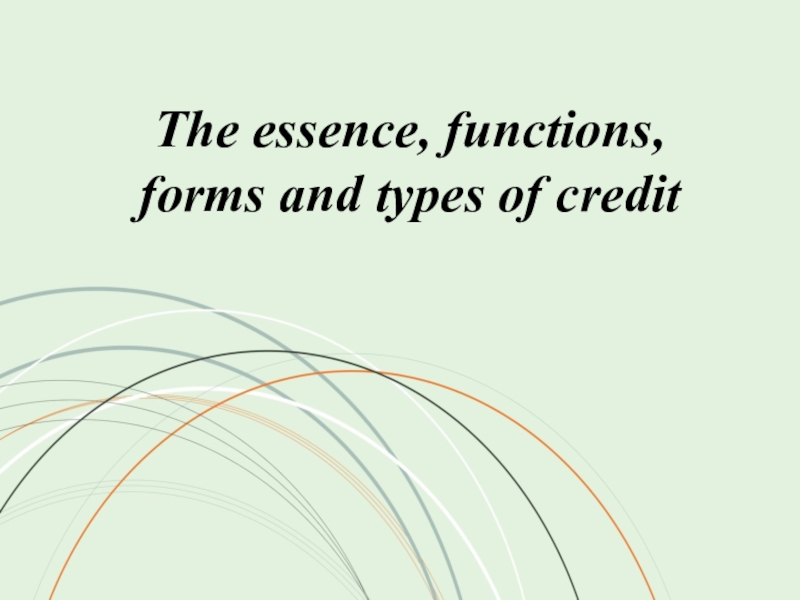 Презентация The essence, functions, forms and types of credit