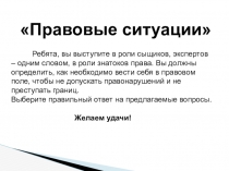 Правовые ситуации
Ребята, вы выступите в роли сыщиков, экспертов – одним