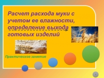 Расчет расхода муки с учетом ее влажности, определение выхода готовых