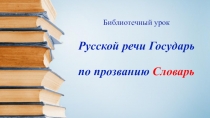 Библиотечный урок Русской речи Государь по прозванию Словарь
