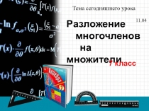 Разложение
многочленов
на множители
7 класс
Тема сегодняшнего урока
11.04