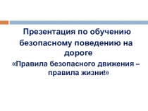 Презентация по обучению
безопасному поведению на дороге
 Правила безопасного