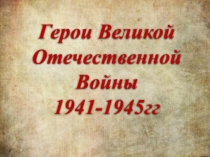 Герои Великой Отечественной Войны
1941-1945гг