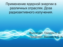 Применение ядерной энергии в различных отраслях. Доза радиоактивного излучения