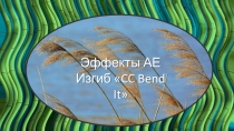 Эффекты АЕ
Изгиб  CC Bend It