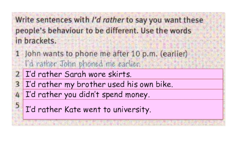 I’d rather Sarah wore skirts.I’d rather my brother used his own bike.I’d rather you didn’t spend money.I’d