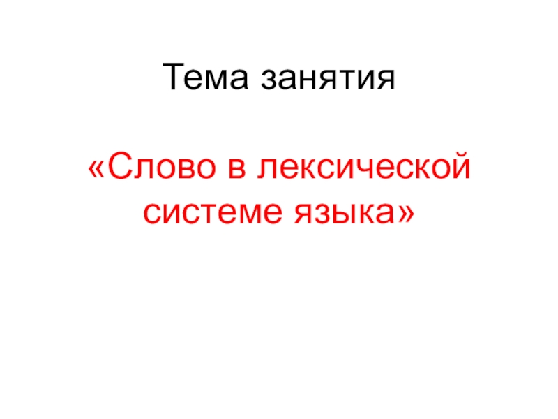 Презентация Тема занятия
Слово в лексической системе языка