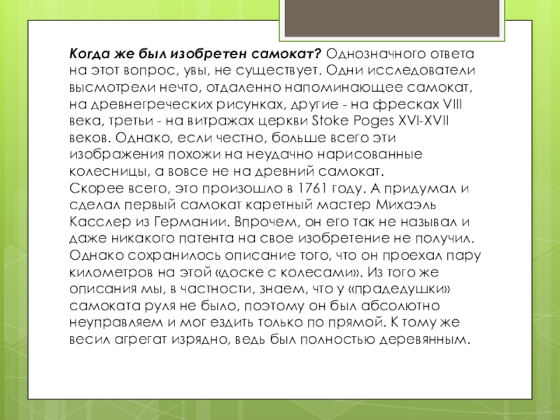 Когда же был изобретен самокат? Однозначного ответа на этот вопрос, увы, не существует. Одни исследователи высмотрели нечто,