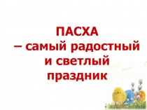 ПАСХА
– самый радостный
и светлый праздник