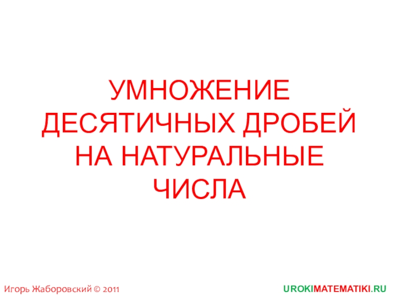 Презентация УМНОЖЕНИЕ ДЕСЯТИЧНЫХ ДРОБЕЙ НА НАТУРАЛЬНЫЕ ЧИСЛА