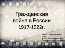 Гражданская война в России 1917-1922г.
Работа студента группы: 1.044
Ф.И.О.: